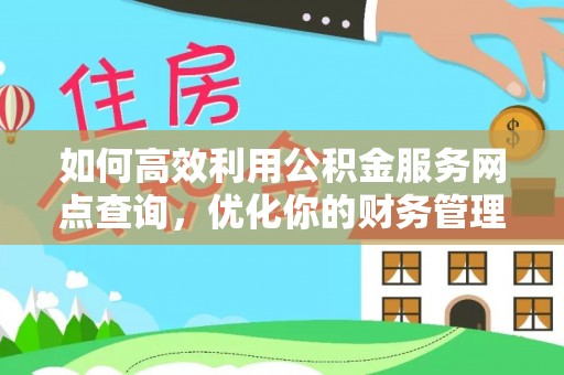 封丘如何高效利用公积金服务网点查询，优化你的财务管理