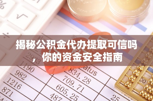 封丘揭秘公积金代办提取可信吗，你的资金安全指南