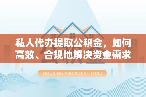 封丘私人代办提取公积金，如何高效、合规地解决资金需求
