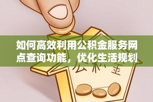 封丘如何高效利用公积金服务网点查询功能，优化生活规划