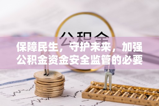 封丘保障民生，守护未来，加强公积金资金安全监管的必要性与实践