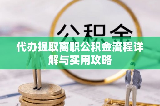 封丘代办提取离职公积金流程详解与实用攻略