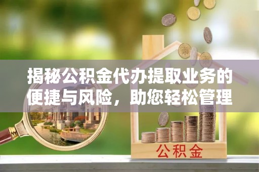 封丘揭秘公积金代办提取业务的便捷与风险，助您轻松管理财务