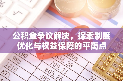 封丘公积金争议解决，探索制度优化与权益保障的平衡点