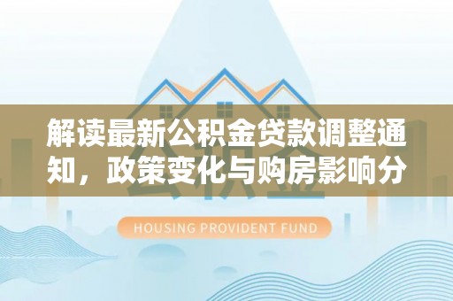 封丘解读最新公积金贷款调整通知，政策变化与购房影响分析
