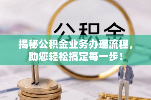 封丘揭秘公积金业务办理流程，助您轻松搞定每一步！
