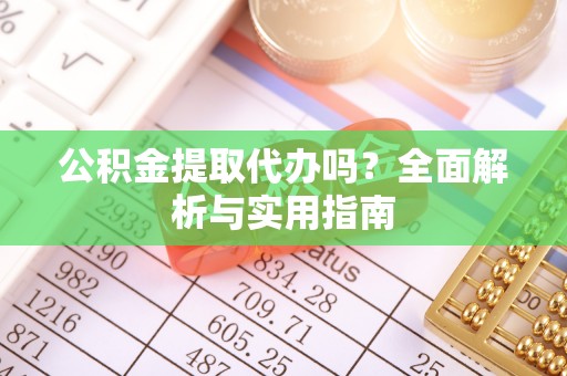 封丘公积金提取代办吗？全面解析与实用指南