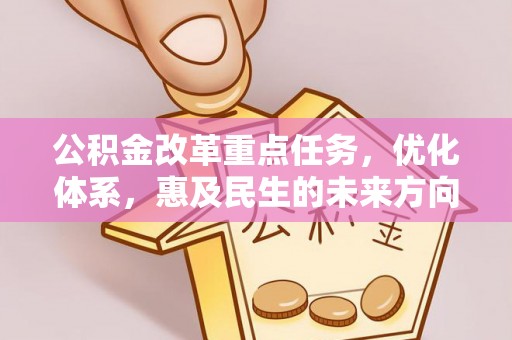 封丘公积金改革重点任务，优化体系，惠及民生的未来方向