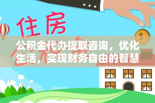 封丘公积金代办提取咨询，优化生活，实现财务自由的智慧选择