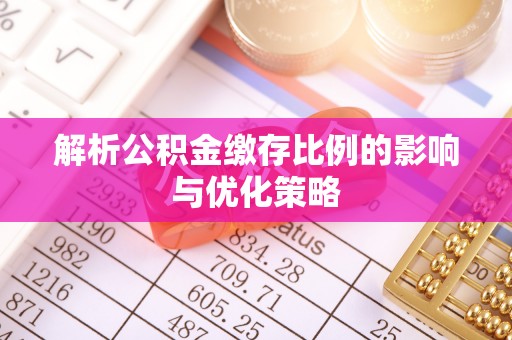 封丘解析公积金缴存比例的影响与优化策略