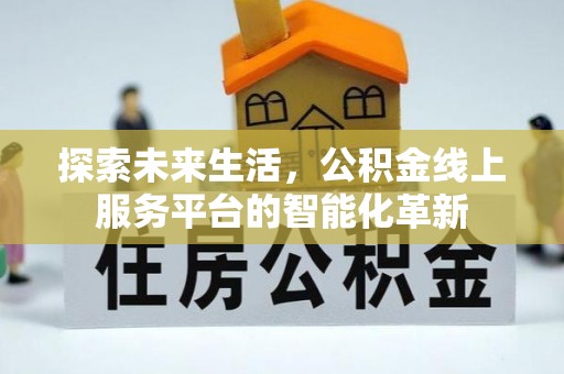 封丘探索未来生活，公积金线上服务平台的智能化革新