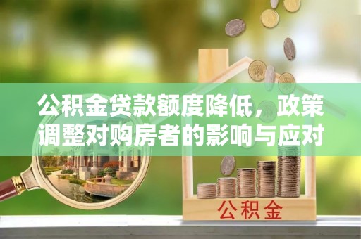 封丘公积金贷款额度降低，政策调整对购房者的影响与应对策略