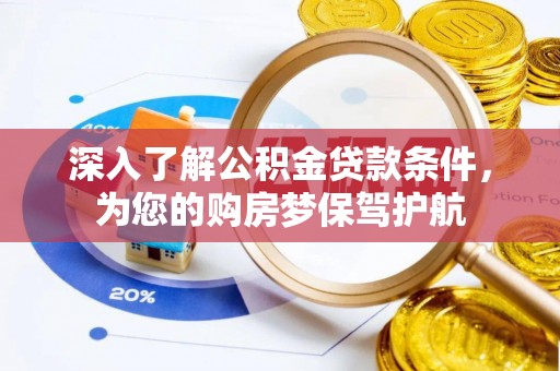 封丘深入了解公积金贷款条件，为您的购房梦保驾护航