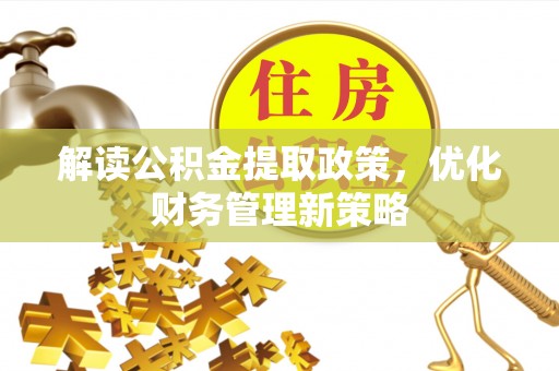 封丘解读公积金提取政策，优化财务管理新策略