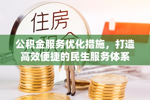 封丘公积金服务优化措施，打造高效便捷的民生服务体系