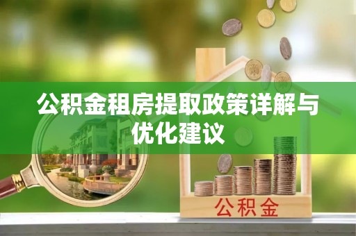 封丘公积金租房提取政策详解与优化建议