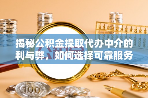 封丘揭秘公积金提取代办中介的利与弊，如何选择可靠服务？