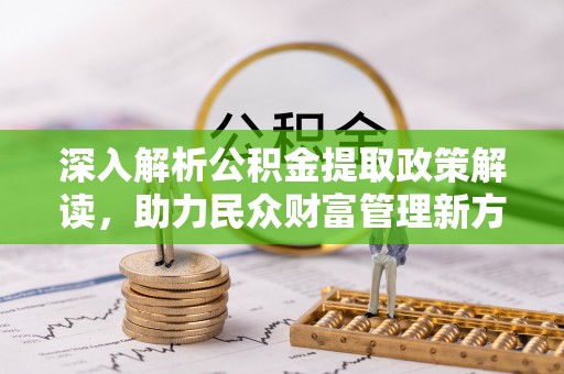 封丘深入解析公积金提取政策解读，助力民众财富管理新方向