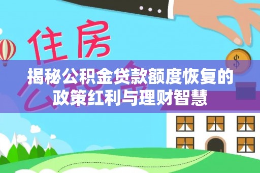 封丘揭秘公积金贷款额度恢复的政策红利与理财智慧