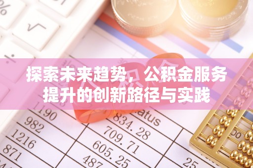 封丘探索未来趋势，公积金服务提升的创新路径与实践