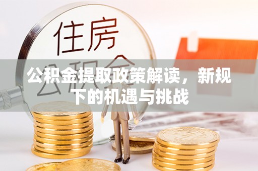 封丘公积金提取政策解读，新规下的机遇与挑战