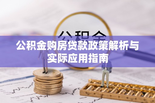 封丘公积金购房贷款政策解析与实际应用指南