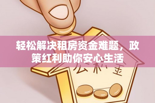 封丘轻松解决租房资金难题，政策红利助你安心生活