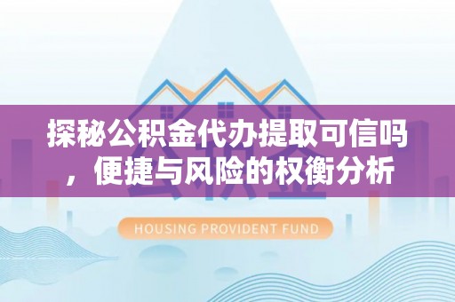 封丘探秘公积金代办提取可信吗，便捷与风险的权衡分析