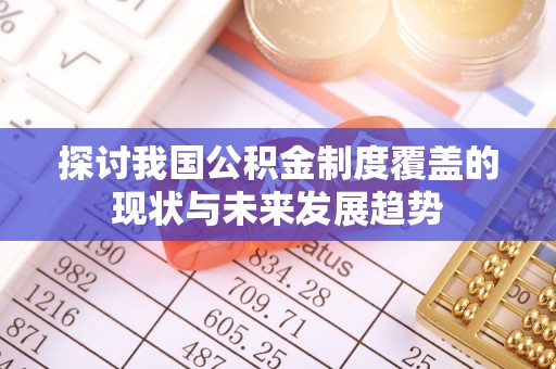 封丘探讨我国公积金制度覆盖的现状与未来发展趋势