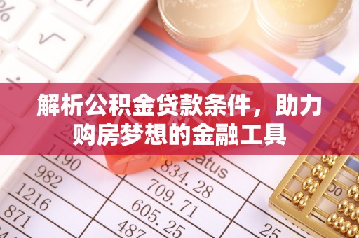 封丘解析公积金贷款条件，助力购房梦想的金融工具