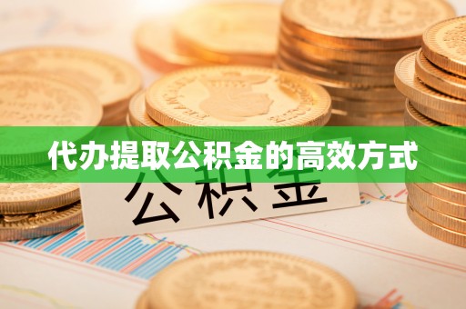 封丘代办提取公积金的高效方式