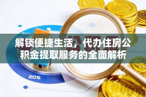 封丘解锁便捷生活，代办住房公积金提取服务的全面解析