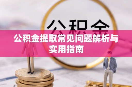 封丘公积金提取常见问题解析与实用指南