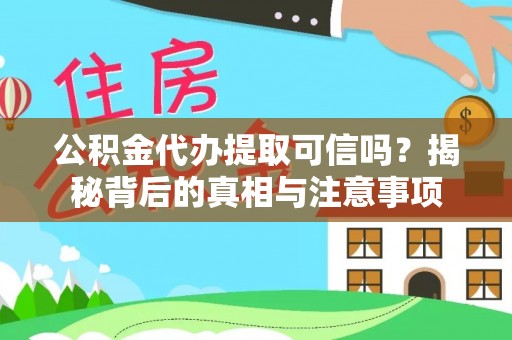封丘公积金代办提取可信吗？揭秘背后的真相与注意事项