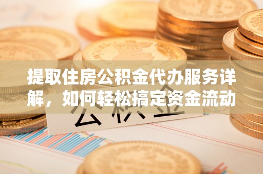 封丘提取住房公积金代办服务详解，如何轻松搞定资金流动
