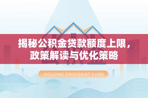 封丘揭秘公积金贷款额度上限，政策解读与优化策略