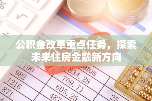 封丘公积金改革重点任务，探索未来住房金融新方向