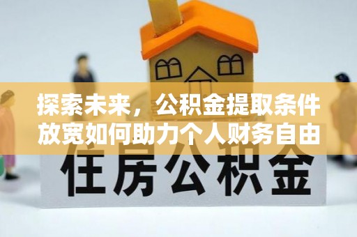 封丘探索未来，公积金提取条件放宽如何助力个人财务自由