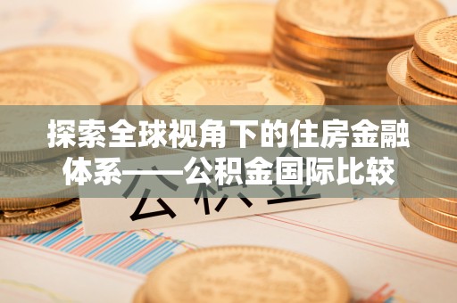 封丘探索全球视角下的住房金融体系——公积金国际比较