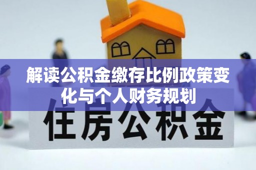 封丘解读公积金缴存比例政策变化与个人财务规划