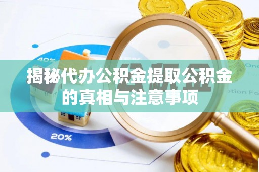 封丘揭秘代办公积金提取公积金的真相与注意事项