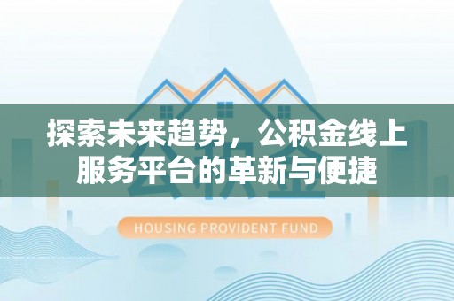 封丘探索未来趋势，公积金线上服务平台的革新与便捷