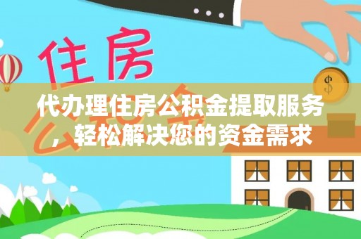 封丘代办理住房公积金提取服务，轻松解决您的资金需求