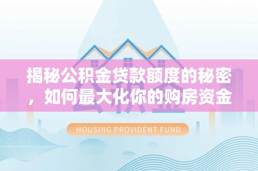 封丘揭秘公积金贷款额度的秘密，如何最大化你的购房资金