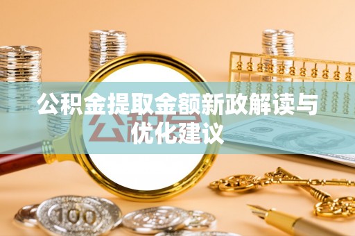 封丘公积金提取金额新政解读与优化建议