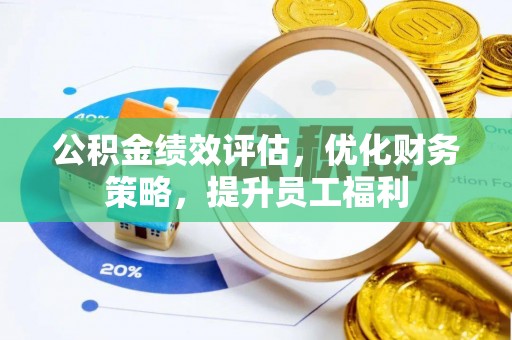 封丘公积金绩效评估，优化财务策略，提升员工福利