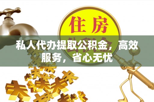 封丘私人代办提取公积金，高效服务，省心无忧
