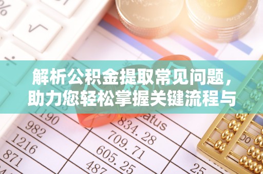 封丘解析公积金提取常见问题，助力您轻松掌握关键流程与技巧