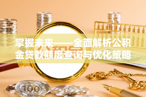 封丘掌握未来——全面解析公积金贷款额度查询与优化策略