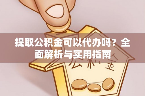 封丘提取公积金可以代办吗？全面解析与实用指南